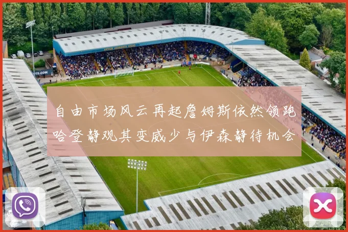 自由市场风云再起詹姆斯依然领跑哈登静观其变威少与伊森静待机会