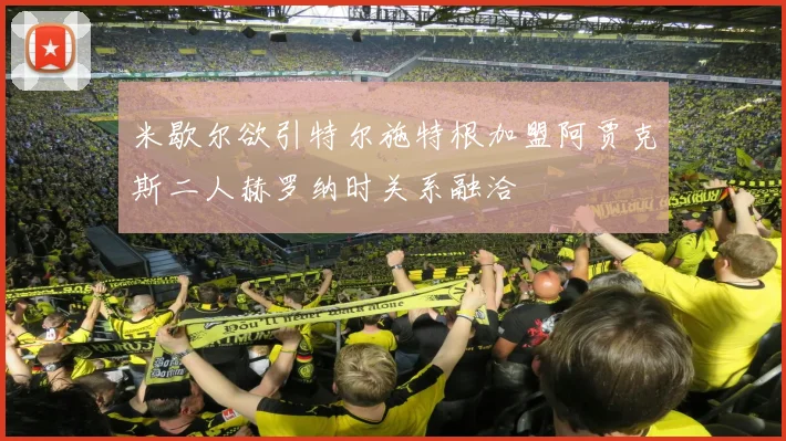 米歇尔欲引特尔施特根加盟阿贾克斯二人赫罗纳时关系融洽