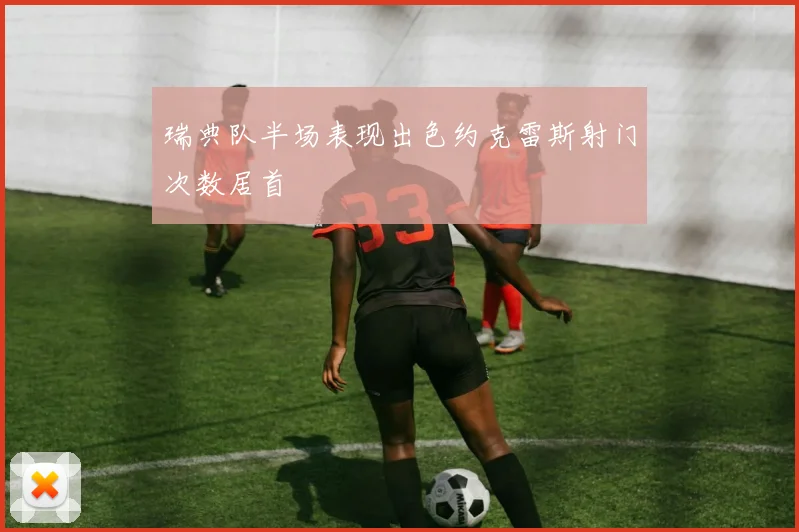 瑞典队半场表现出色约克雷斯射门次数居首