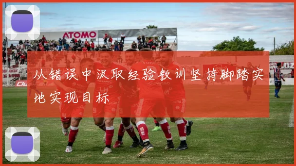 从错误中汲取经验教训坚持脚踏实地实现目标