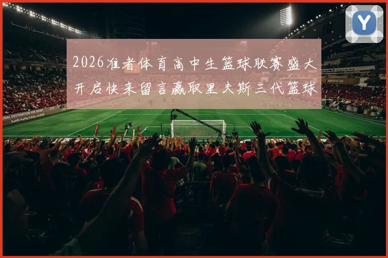 2026准者体育高中生篮球联赛盛大开启快来留言赢取里夫斯三代篮球鞋