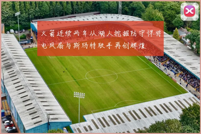 火箭连续两年从湖人挖掘防守悍将电风扇与斯玛特联手再创辉煌